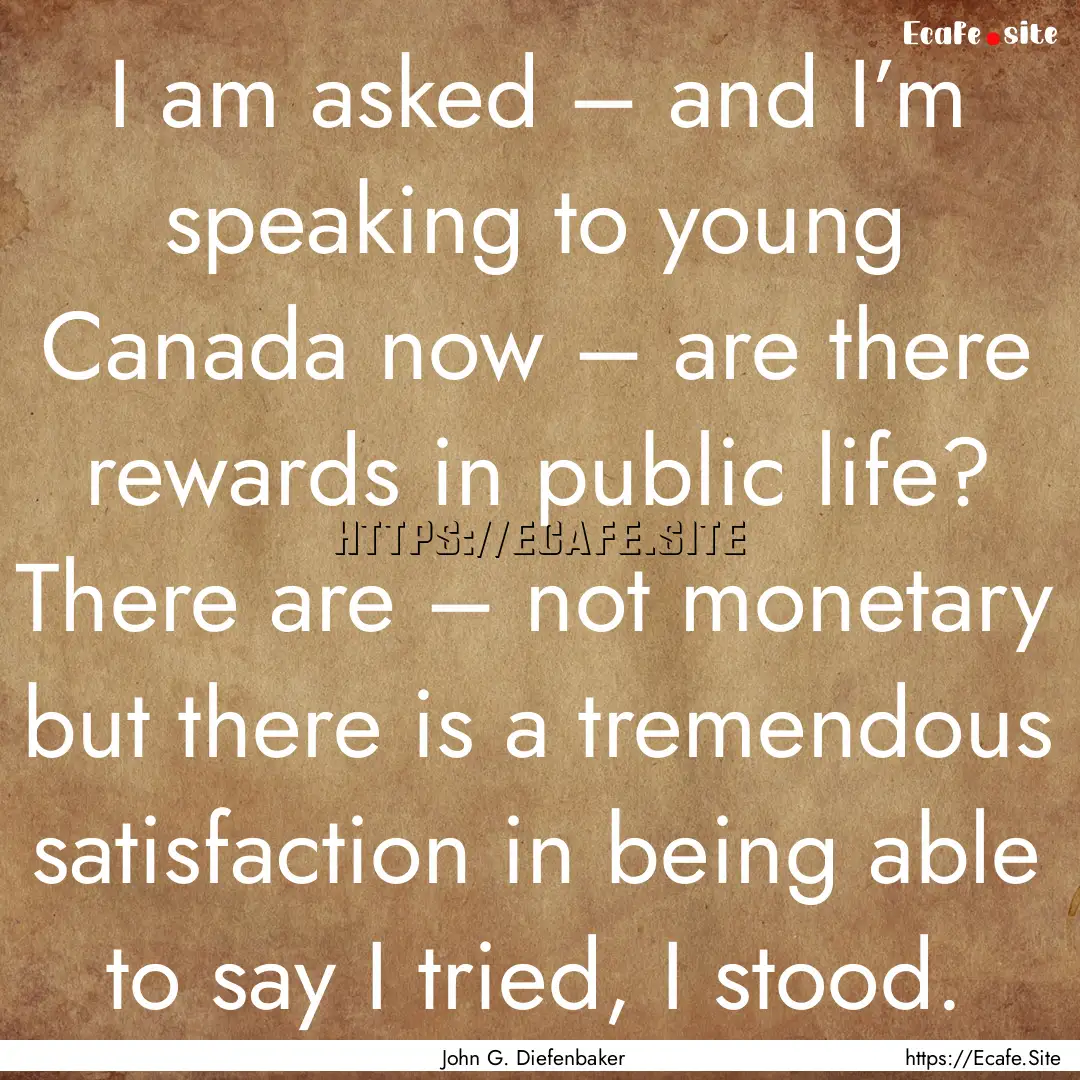 I am asked – and I’m speaking to young.... : Quote by John G. Diefenbaker