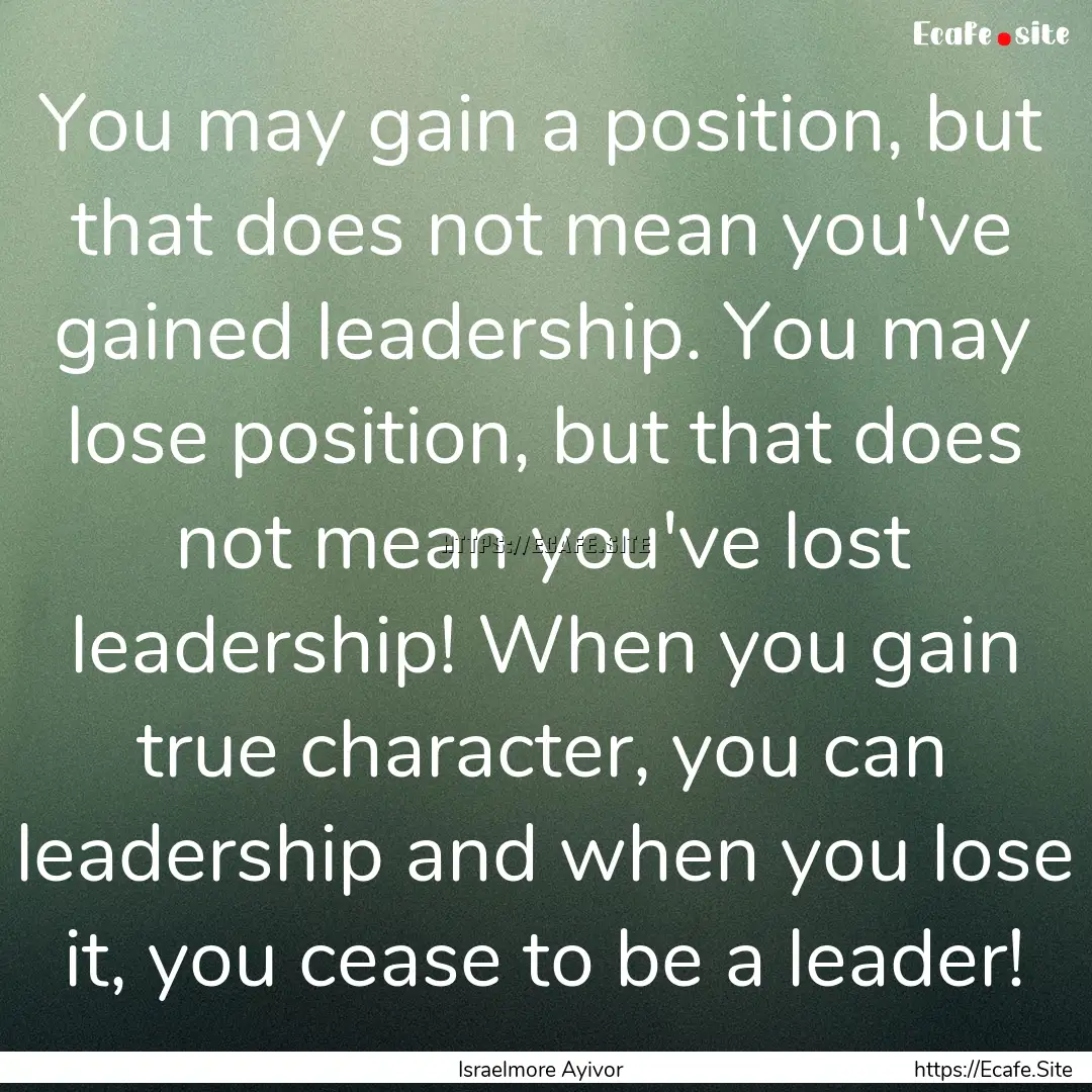 You may gain a position, but that does not.... : Quote by Israelmore Ayivor