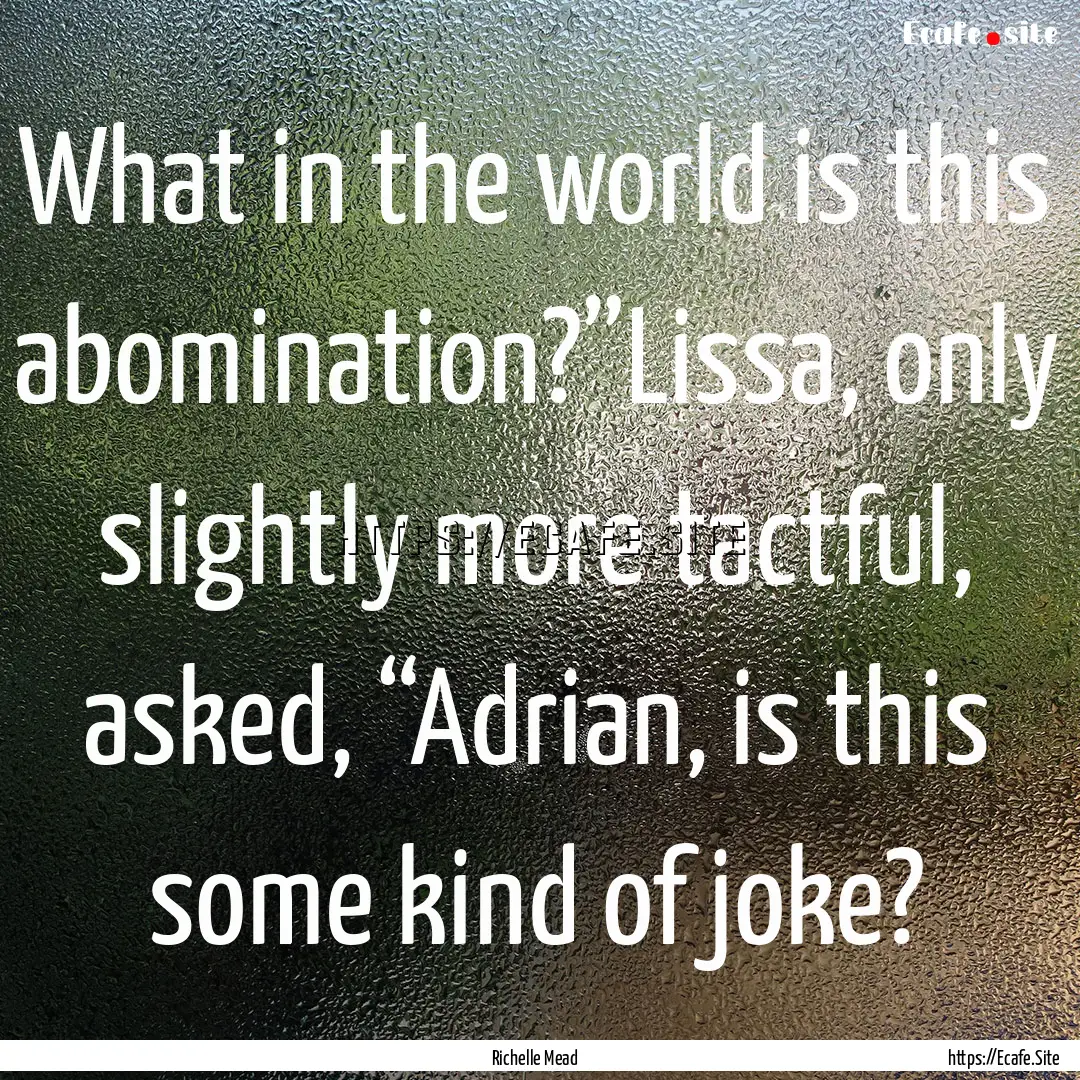 What in the world is this abomination?”Lissa,.... : Quote by Richelle Mead