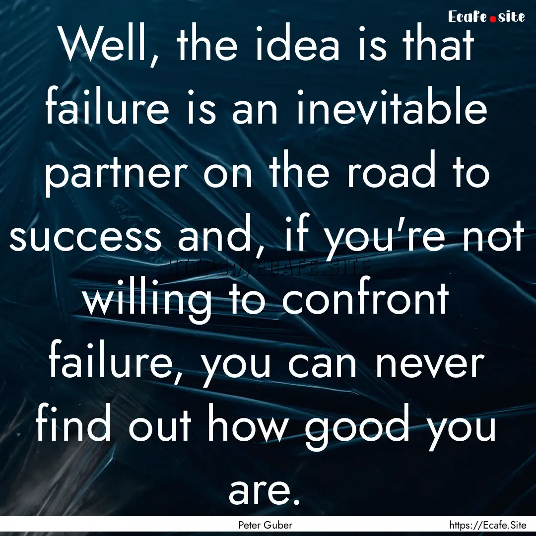 Well, the idea is that failure is an inevitable.... : Quote by Peter Guber