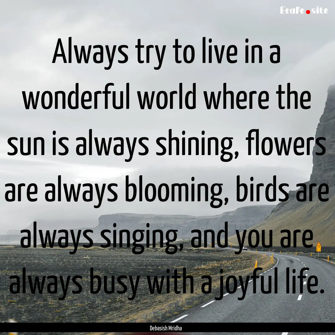 Always try to live in a wonderful world where.... : Quote by Debasish Mridha