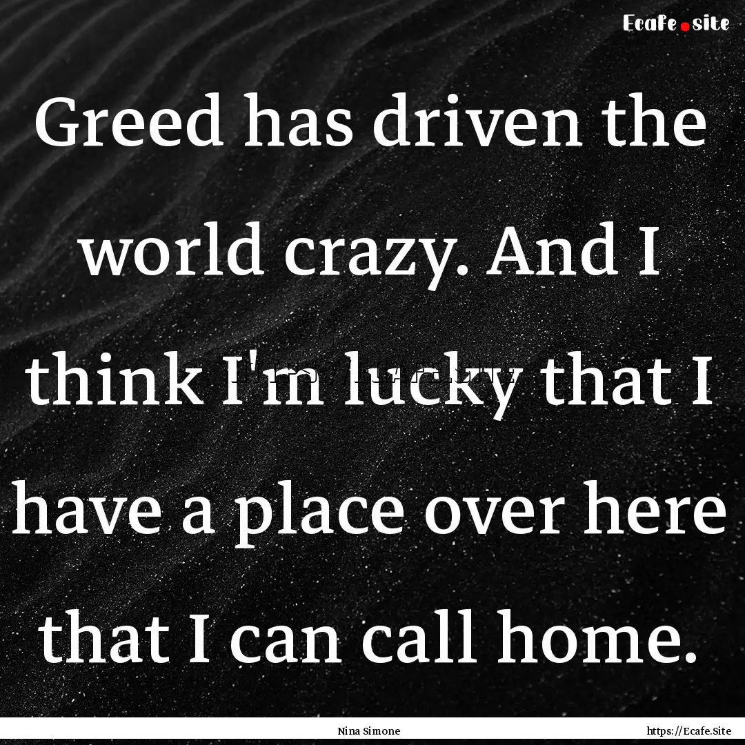 Greed has driven the world crazy. And I think.... : Quote by Nina Simone