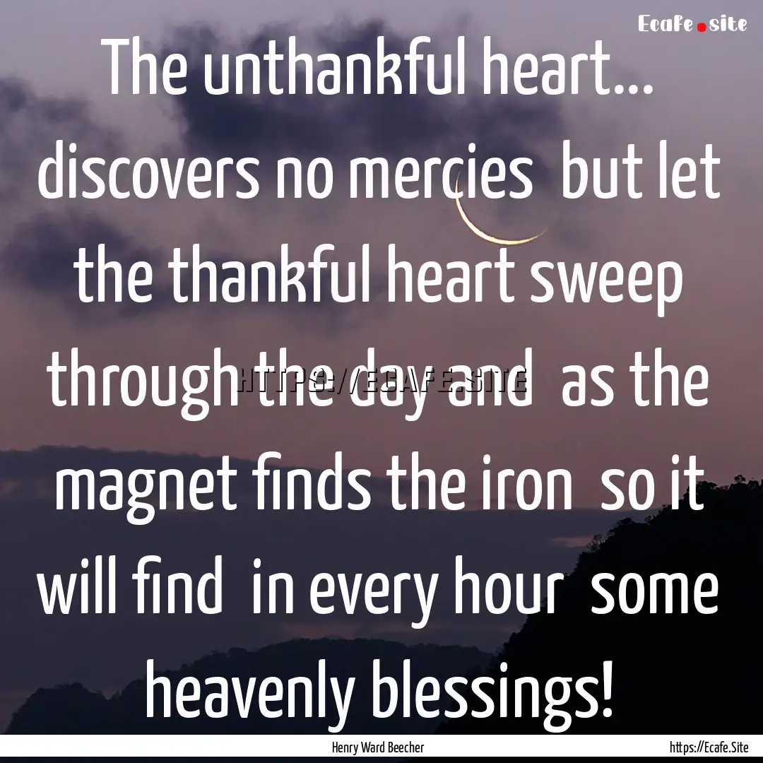 The unthankful heart... discovers no mercies.... : Quote by Henry Ward Beecher