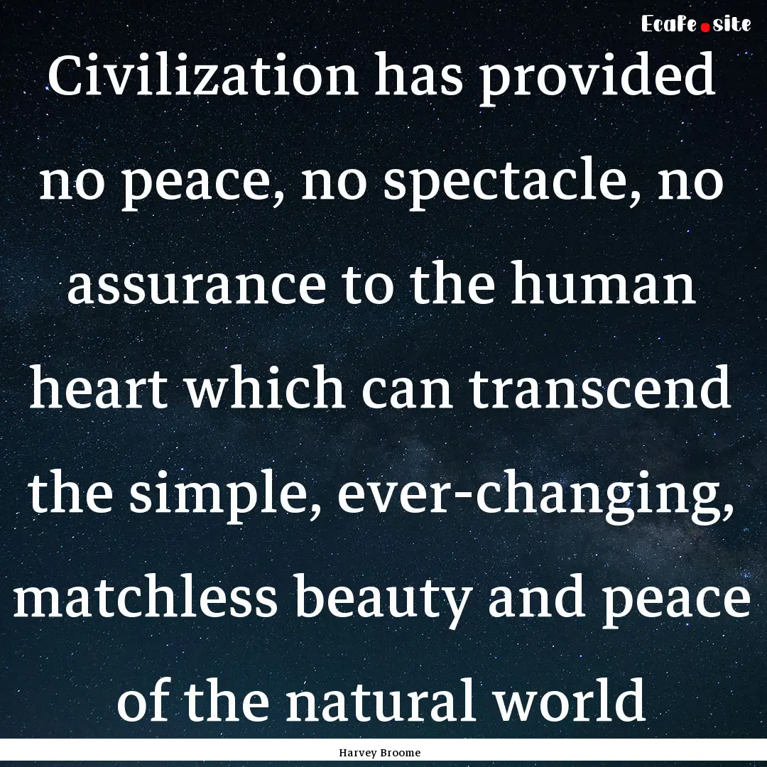 Civilization has provided no peace, no spectacle,.... : Quote by Harvey Broome