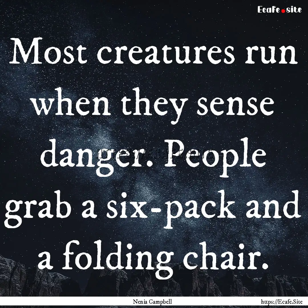 Most creatures run when they sense danger..... : Quote by Nenia Campbell