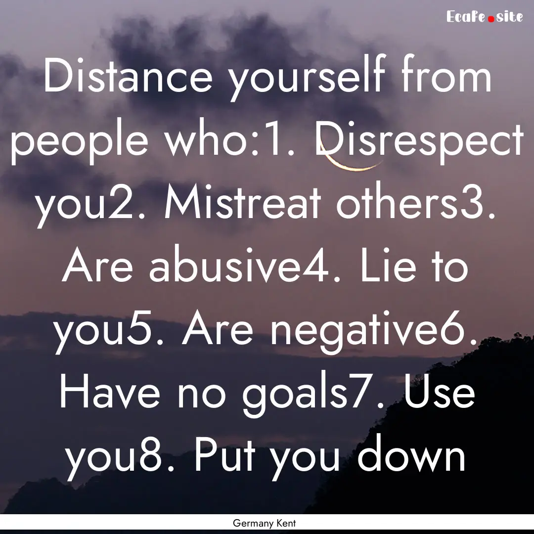 Distance yourself from people who:1. Disrespect.... : Quote by Germany Kent