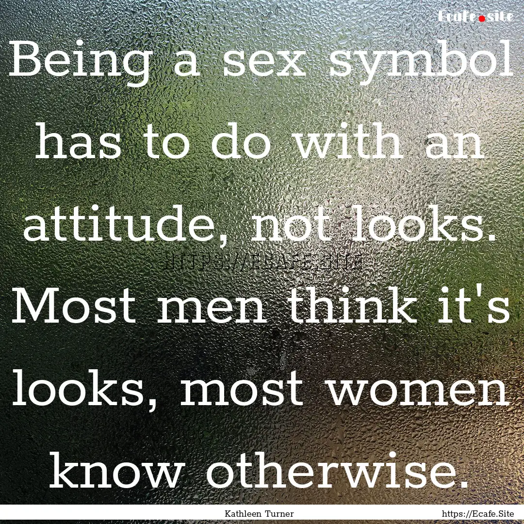 Being a sex symbol has to do with an attitude,.... : Quote by Kathleen Turner