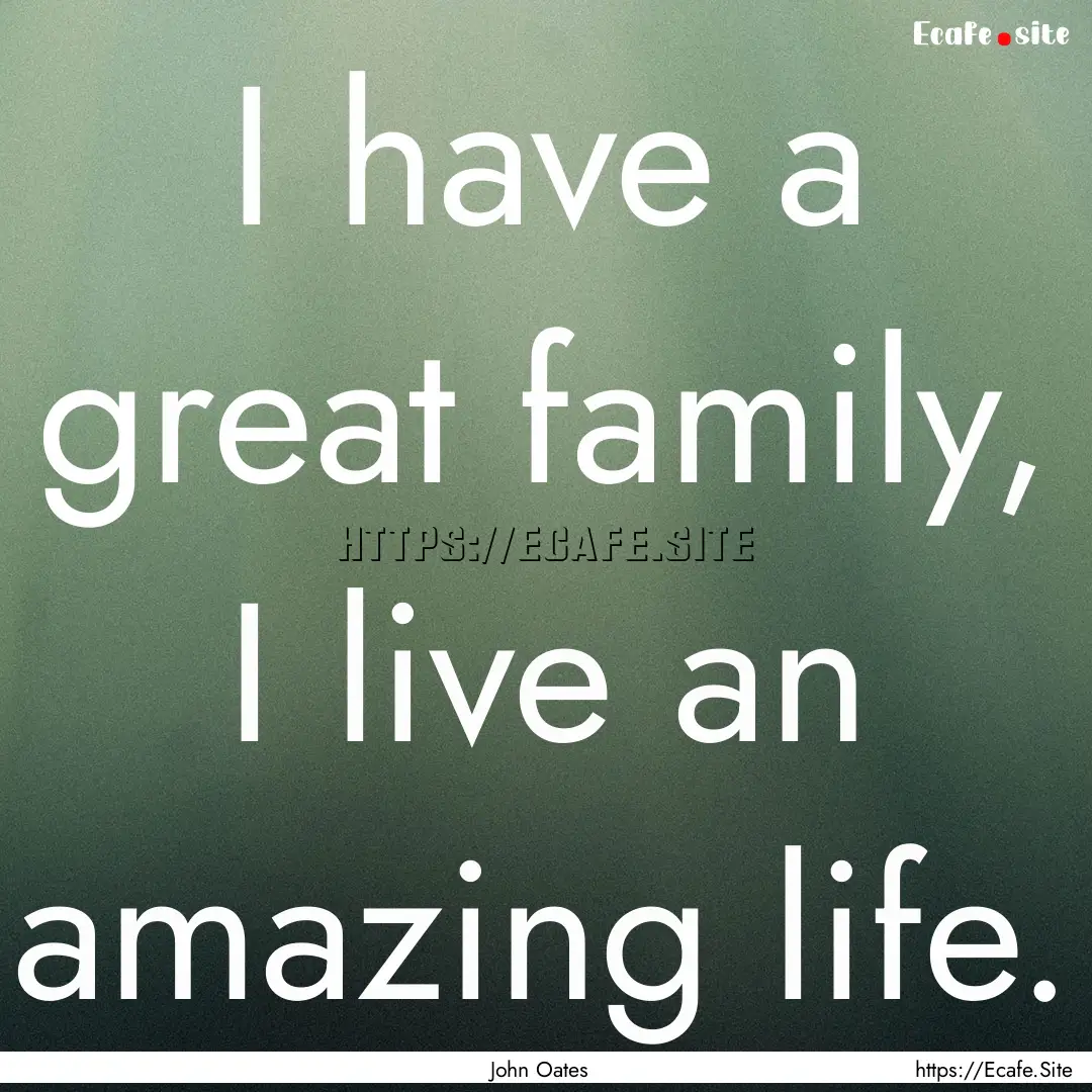 I have a great family, I live an amazing.... : Quote by John Oates