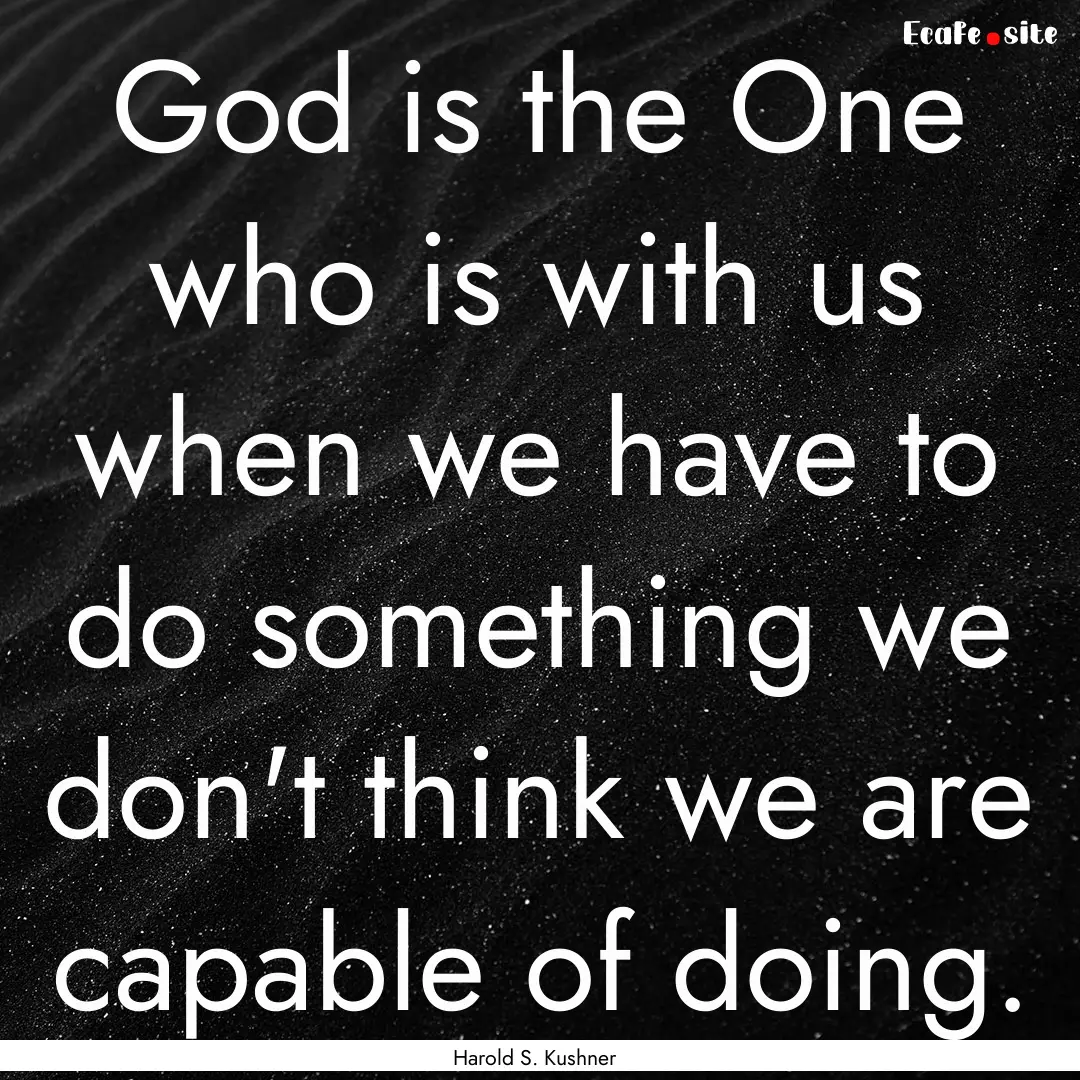 God is the One who is with us when we have.... : Quote by Harold S. Kushner