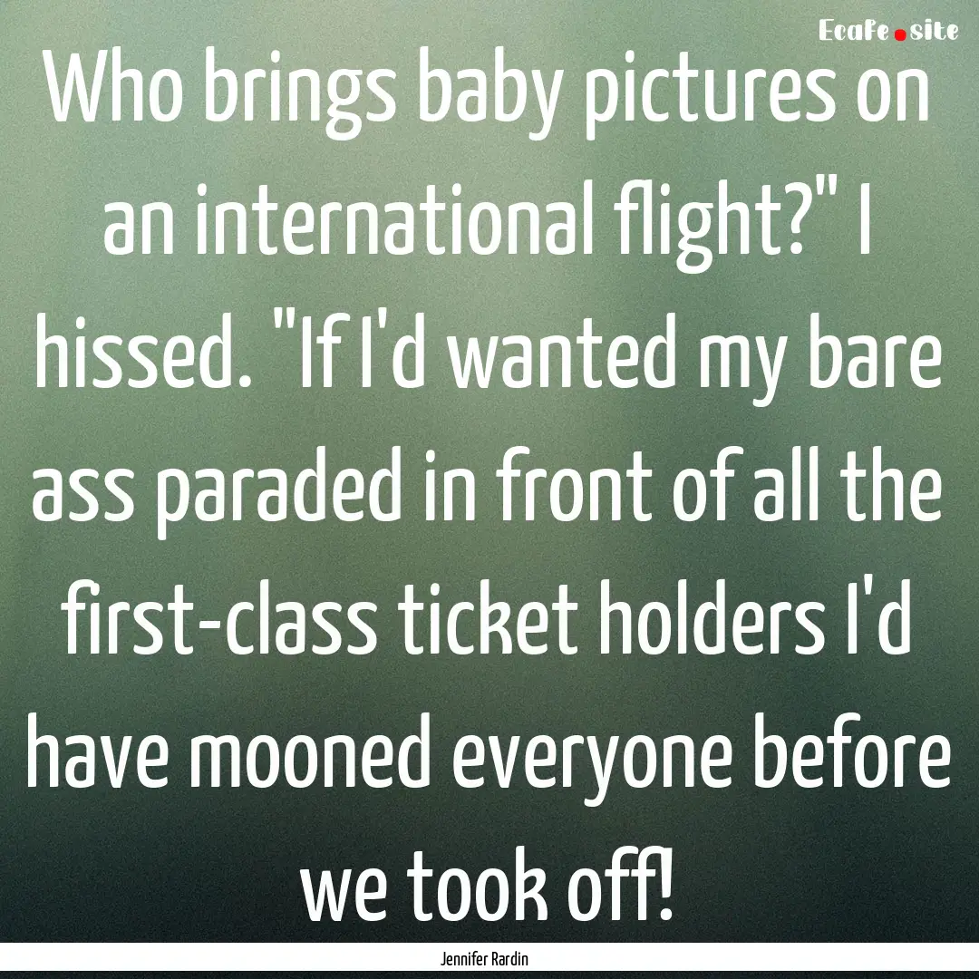 Who brings baby pictures on an international.... : Quote by Jennifer Rardin