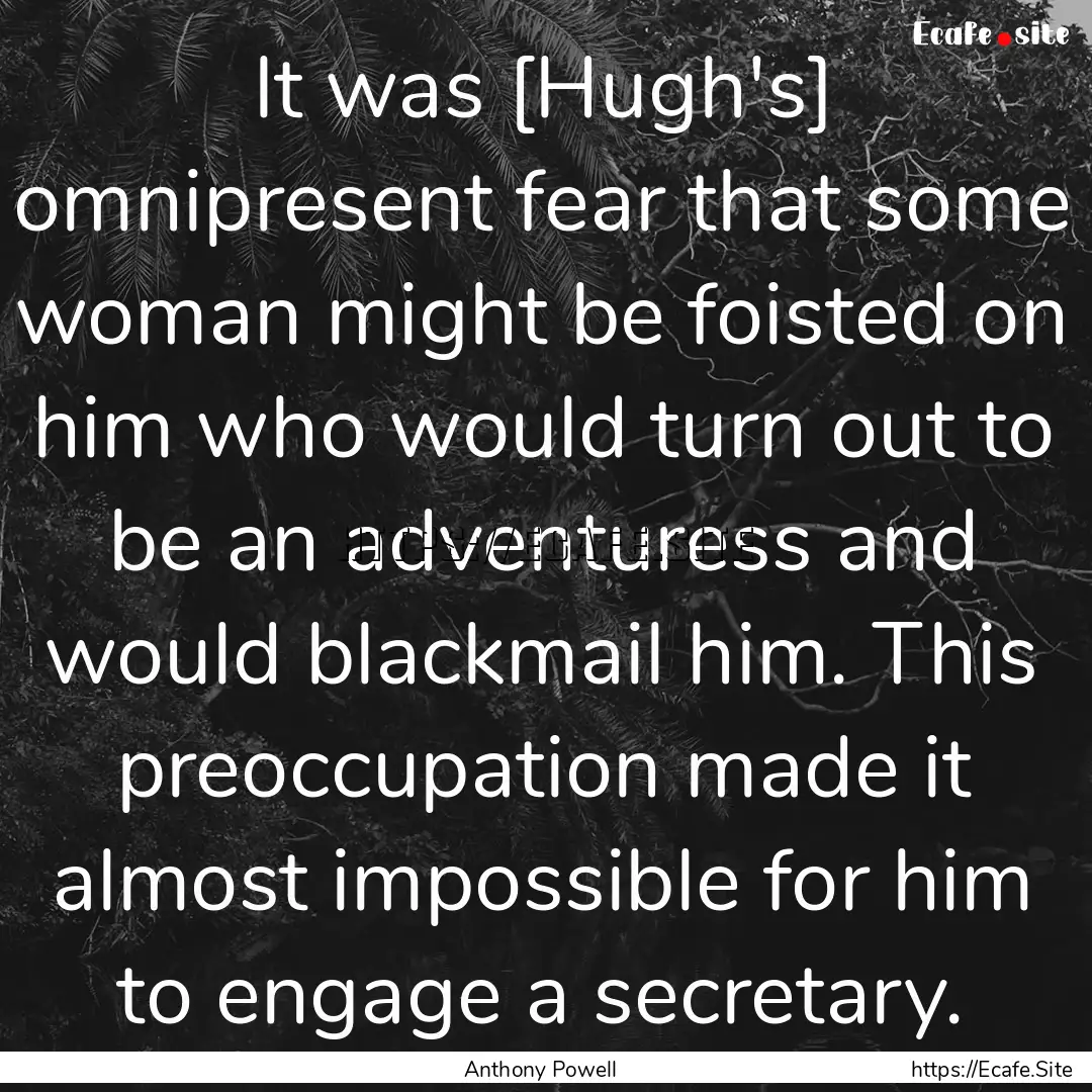 It was [Hugh's] omnipresent fear that some.... : Quote by Anthony Powell