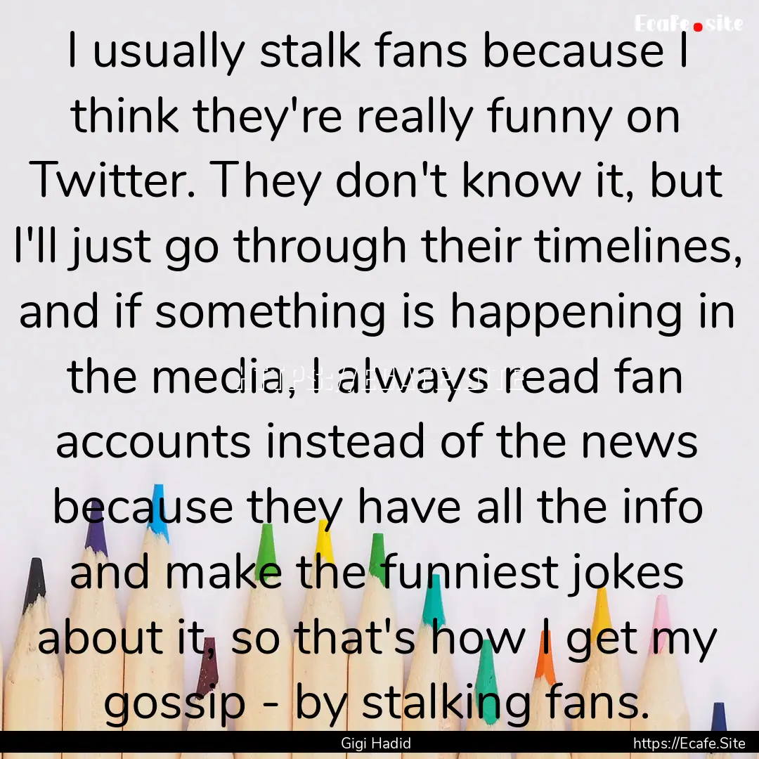 I usually stalk fans because I think they're.... : Quote by Gigi Hadid