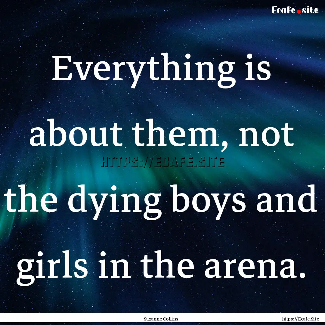 Everything is about them, not the dying boys.... : Quote by Suzanne Collins