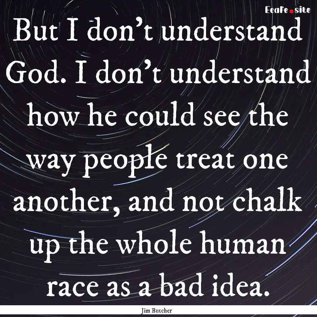 But I don't understand God. I don't understand.... : Quote by Jim Butcher