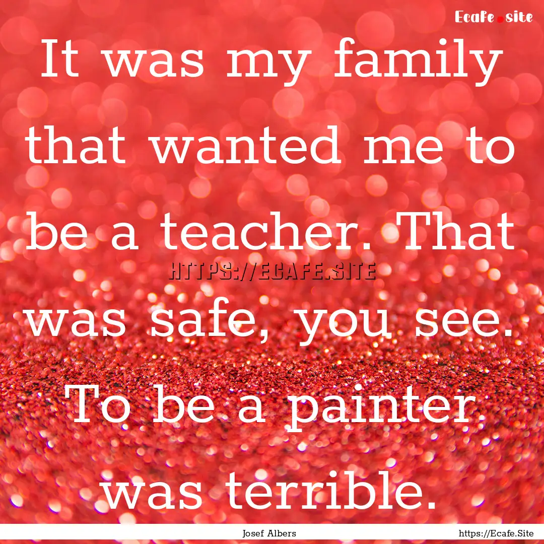 It was my family that wanted me to be a teacher..... : Quote by Josef Albers