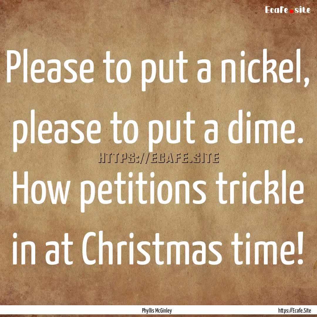 Please to put a nickel, please to put a dime..... : Quote by Phyllis McGinley