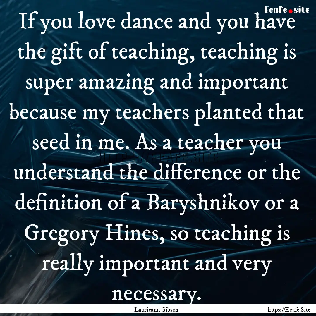 If you love dance and you have the gift of.... : Quote by Laurieann Gibson