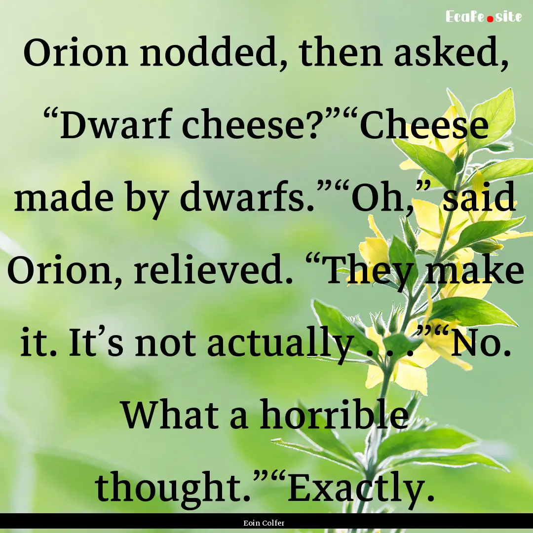 Orion nodded, then asked, “Dwarf cheese?”“Cheese.... : Quote by Eoin Colfer