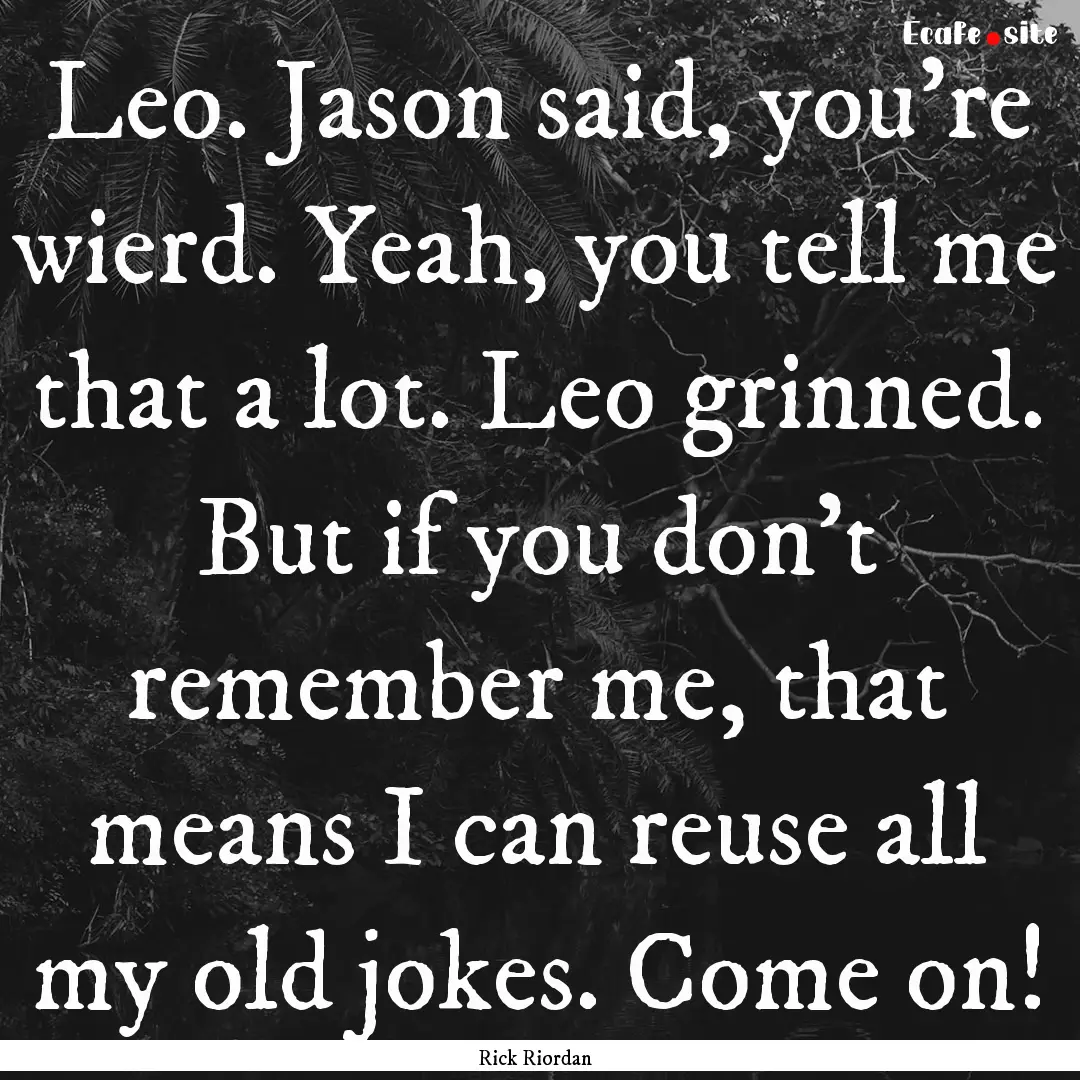 Leo. Jason said, you're wierd. Yeah, you.... : Quote by Rick Riordan