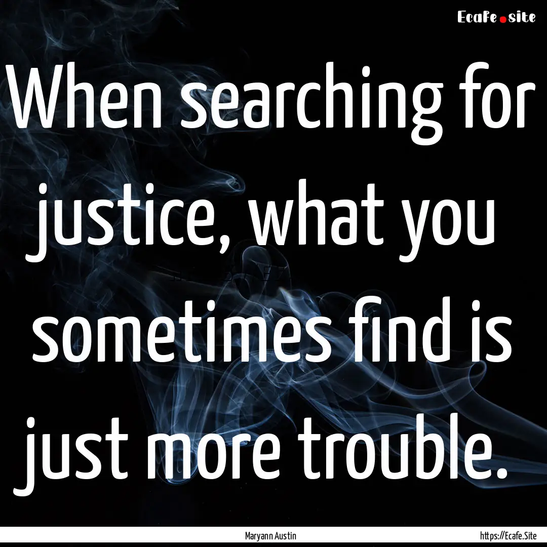 When searching for justice, what you sometimes.... : Quote by Maryann Austin