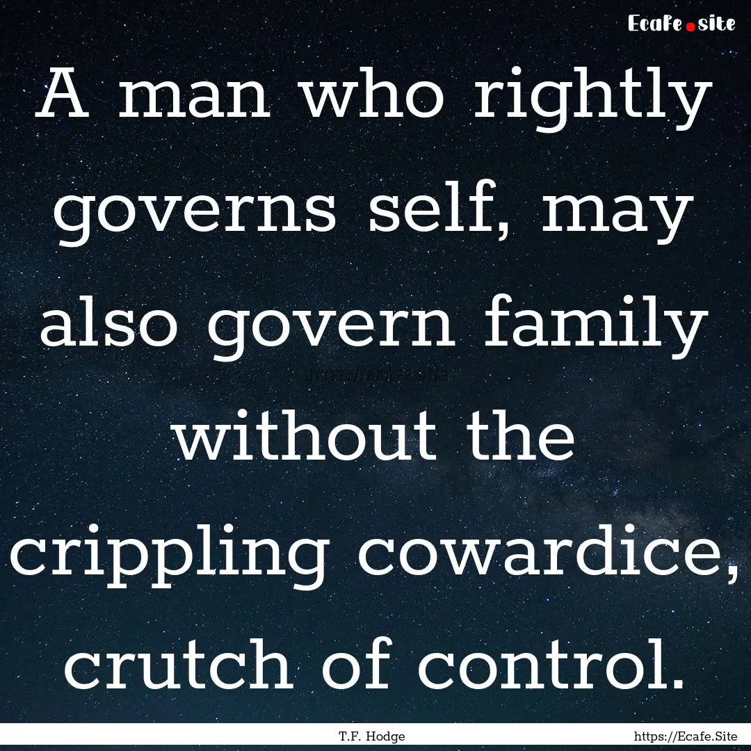 A man who rightly governs self, may also.... : Quote by T.F. Hodge