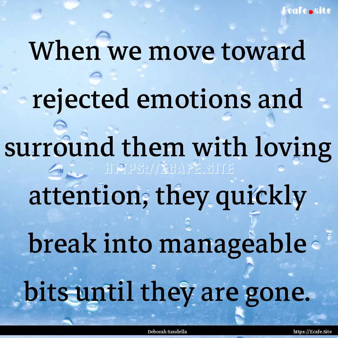 When we move toward rejected emotions and.... : Quote by Deborah Sandella