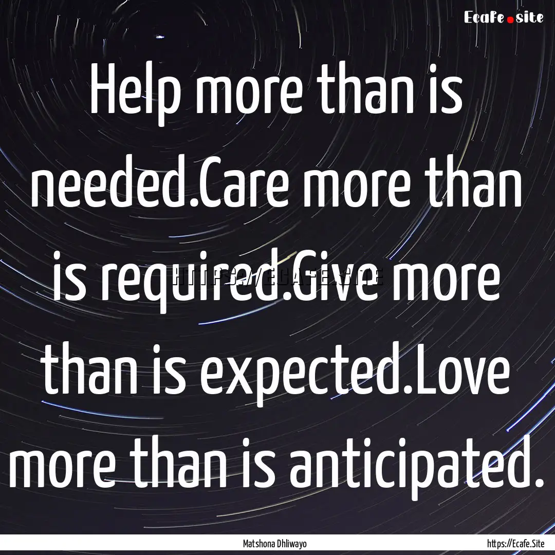 Help more than is needed.Care more than is.... : Quote by Matshona Dhliwayo