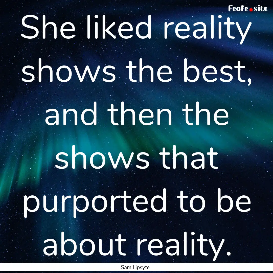 She liked reality shows the best, and then.... : Quote by Sam Lipsyte