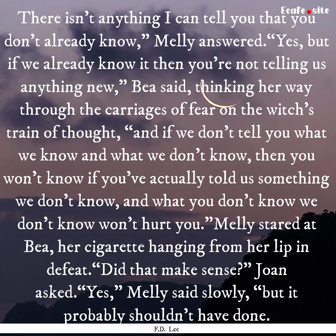 There isn’t anything I can tell you that.... : Quote by F.D. Lee