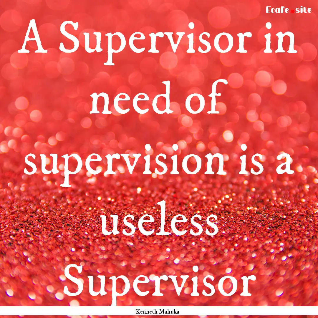 A Supervisor in need of supervision is a.... : Quote by Kenneth Mahuka