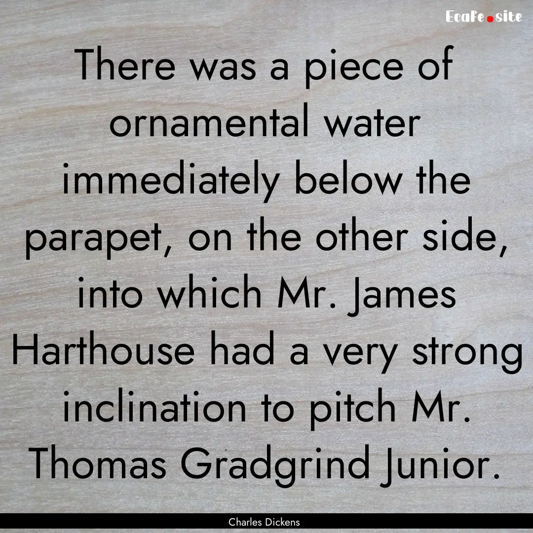 There was a piece of ornamental water immediately.... : Quote by Charles Dickens