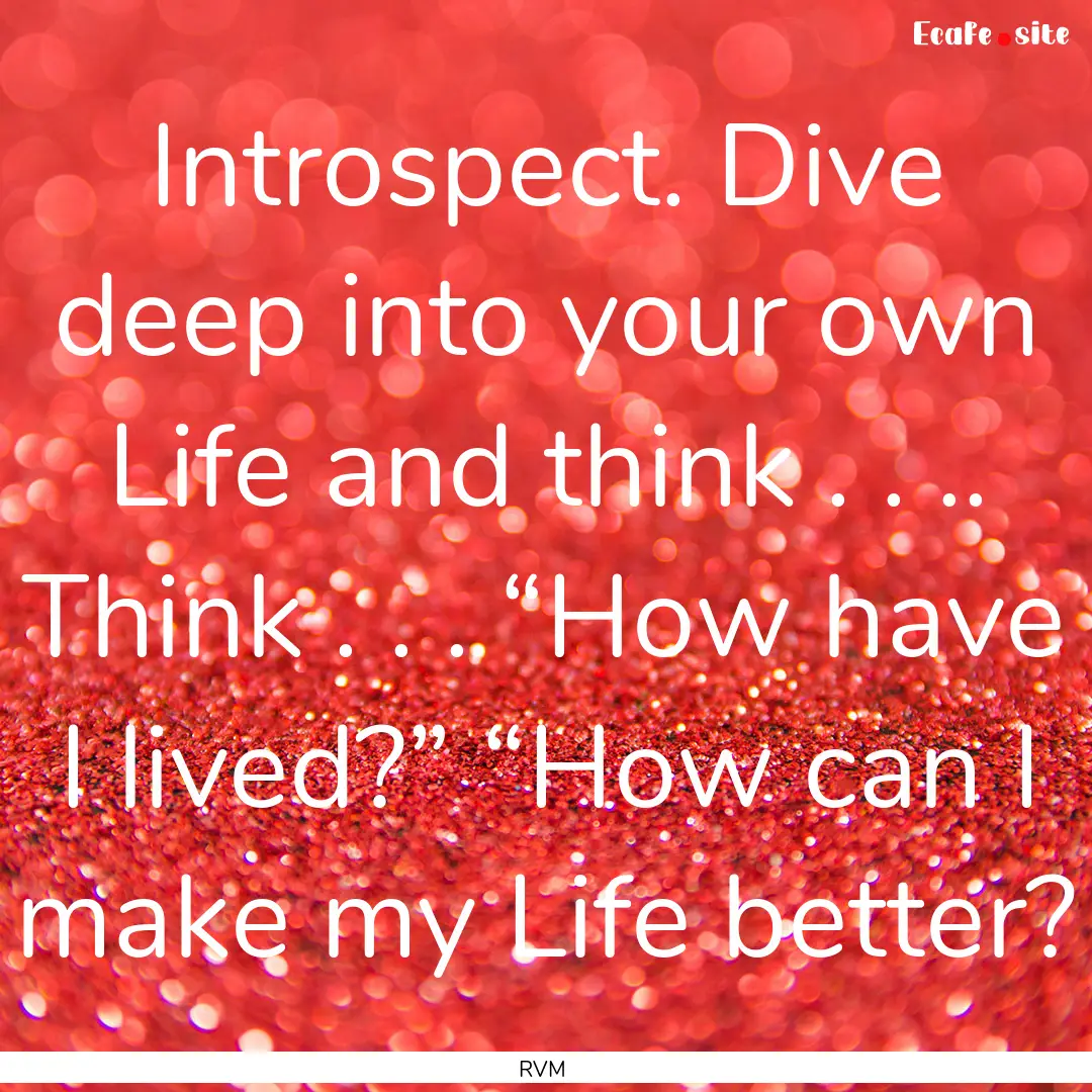 Introspect. Dive deep into your own Life.... : Quote by RVM