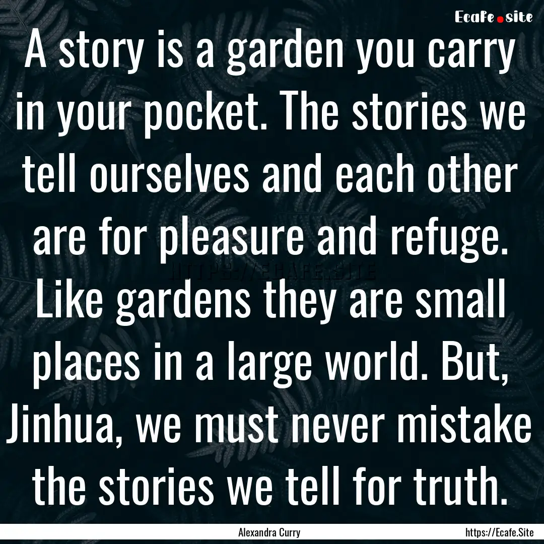 A story is a garden you carry in your pocket..... : Quote by Alexandra Curry