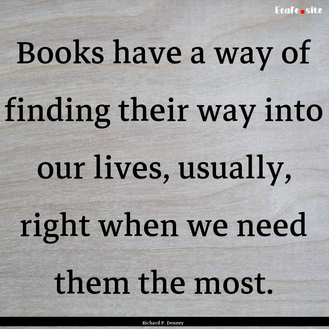 Books have a way of finding their way into.... : Quote by Richard P. Denney