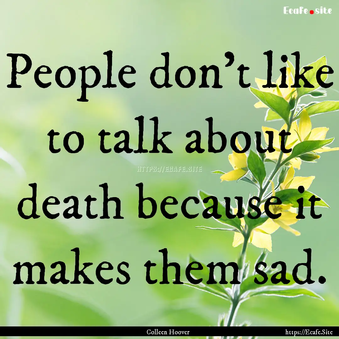 People don't like to talk about death because.... : Quote by Colleen Hoover