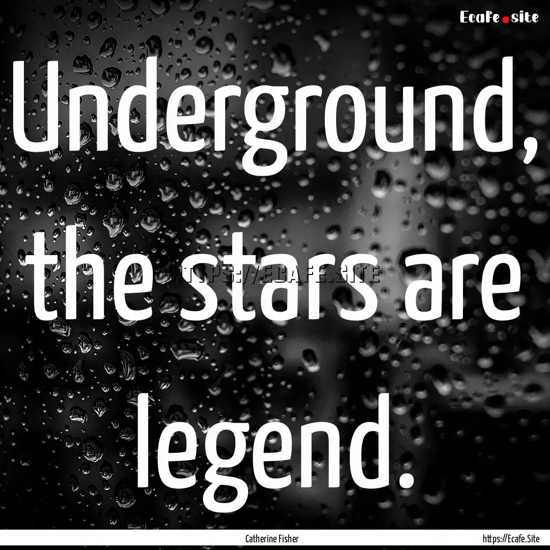 Underground, the stars are legend. : Quote by Catherine Fisher