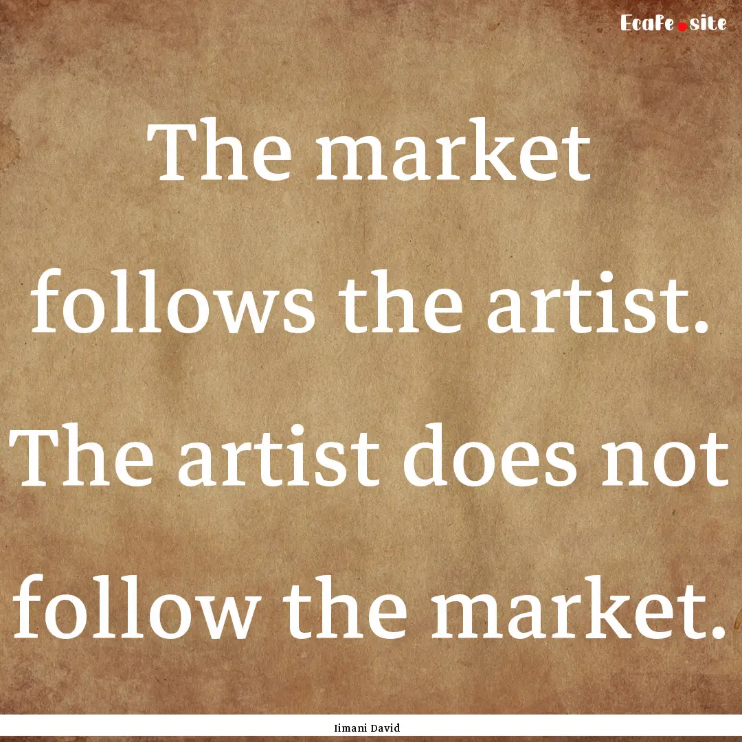 The market follows the artist. The artist.... : Quote by Iimani David