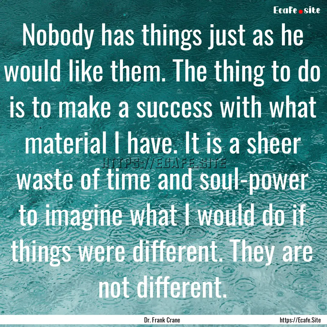 Nobody has things just as he would like them..... : Quote by Dr. Frank Crane