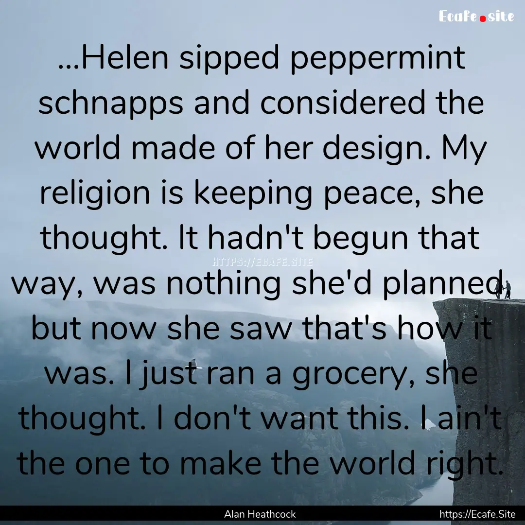 ...Helen sipped peppermint schnapps and considered.... : Quote by Alan Heathcock