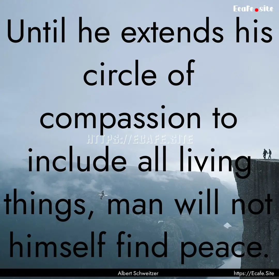 Until he extends his circle of compassion.... : Quote by Albert Schweitzer