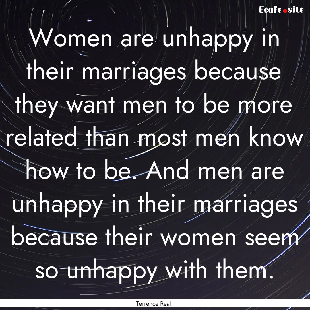 Women are unhappy in their marriages because.... : Quote by Terrence Real