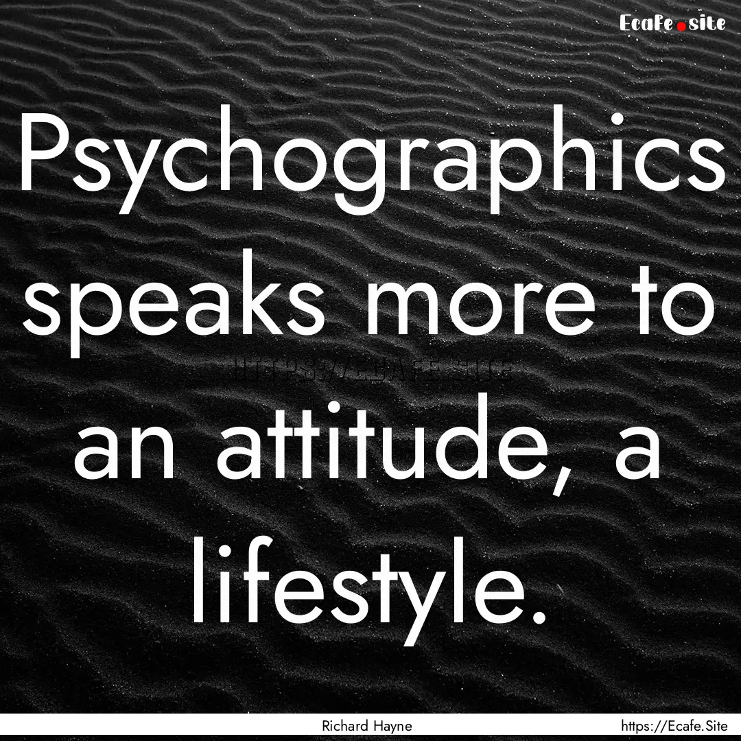 Psychographics speaks more to an attitude,.... : Quote by Richard Hayne