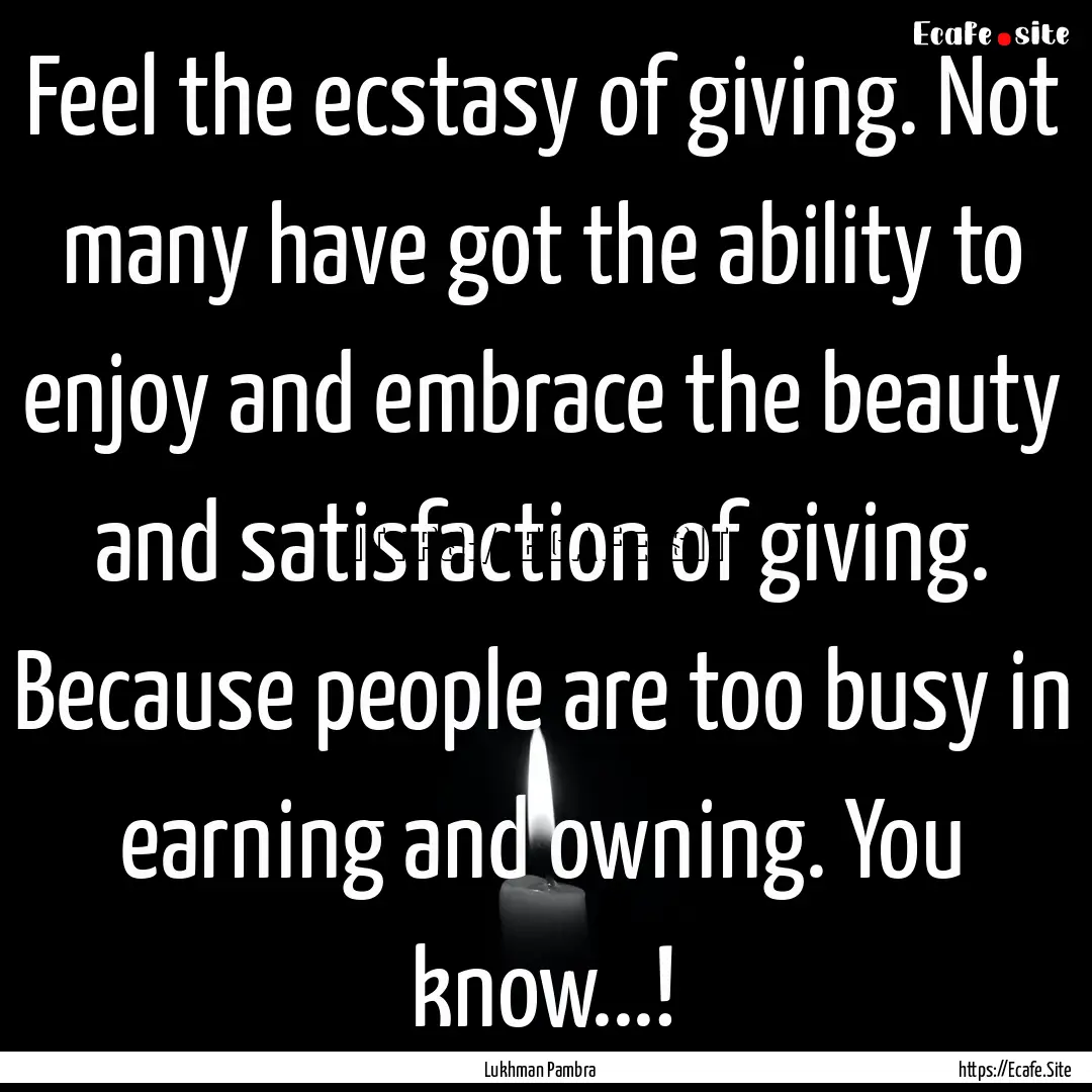 Feel the ecstasy of giving. Not many have.... : Quote by Lukhman Pambra