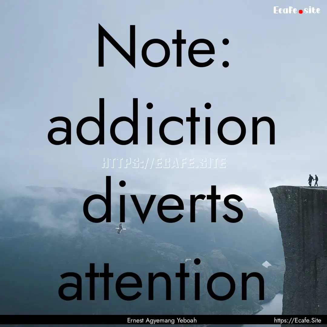 Note: addiction diverts attention : Quote by Ernest Agyemang Yeboah