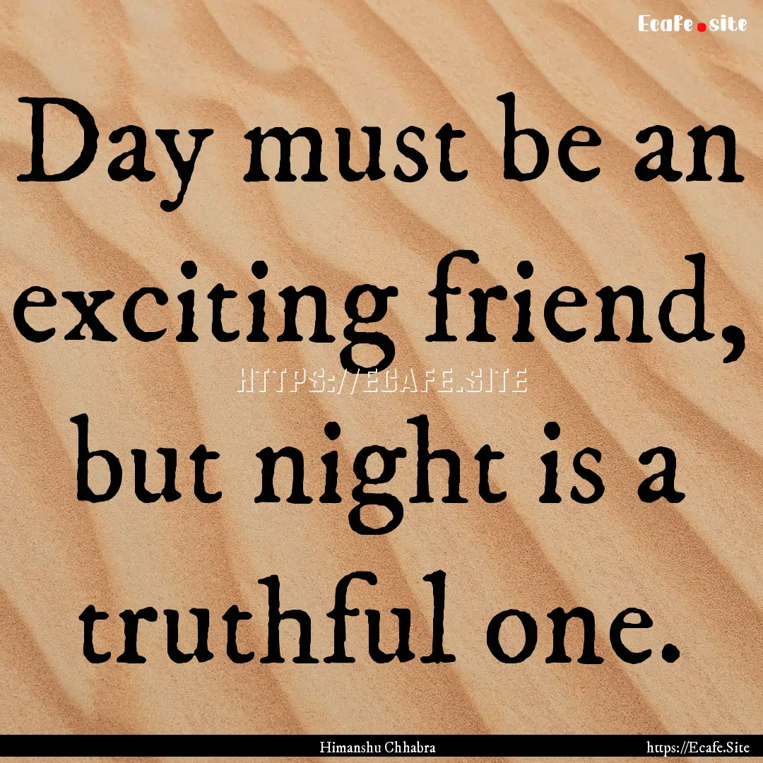 Day must be an exciting friend, but night.... : Quote by Himanshu Chhabra