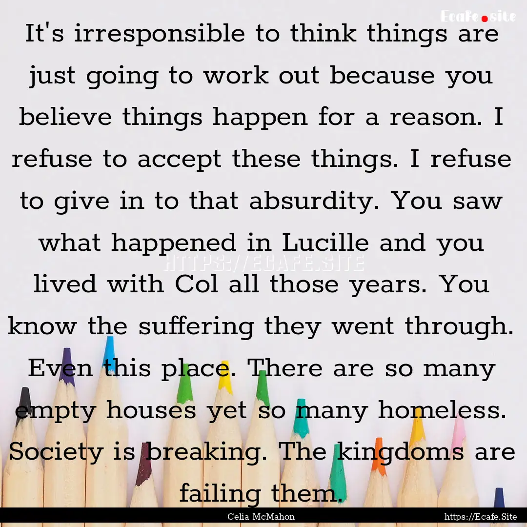 It's irresponsible to think things are just.... : Quote by Celia McMahon