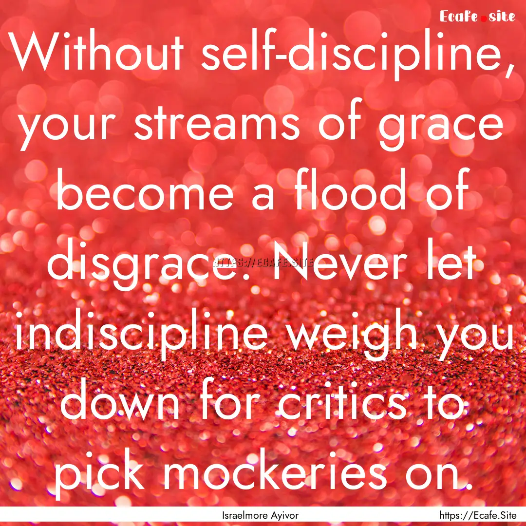 Without self-discipline, your streams of.... : Quote by Israelmore Ayivor