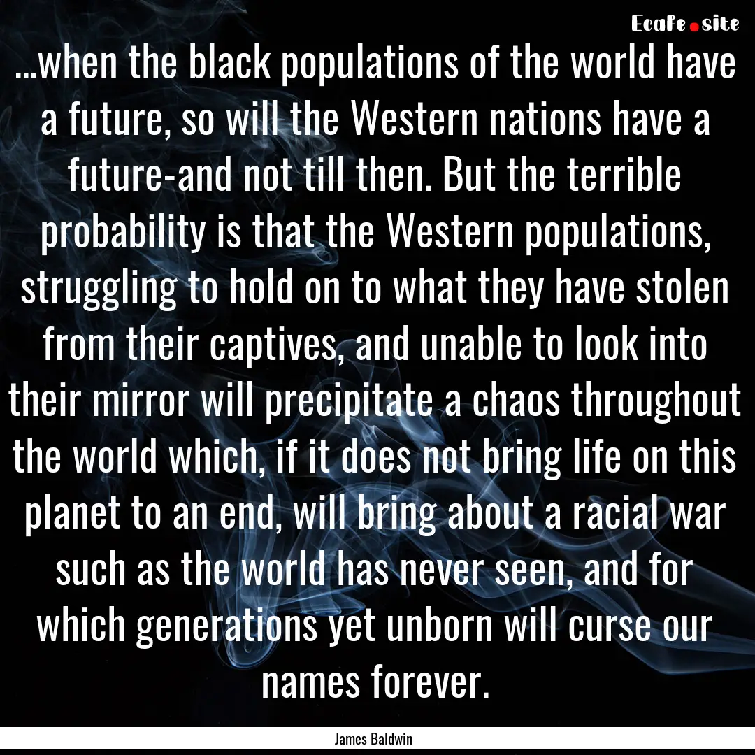 ...when the black populations of the world.... : Quote by James Baldwin