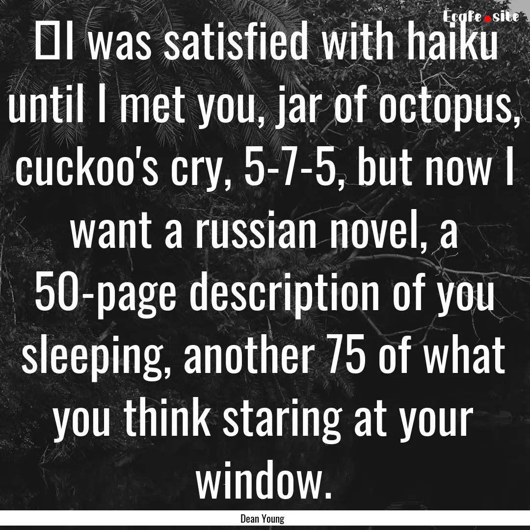 ‎I was satisfied with haiku until I met.... : Quote by Dean Young