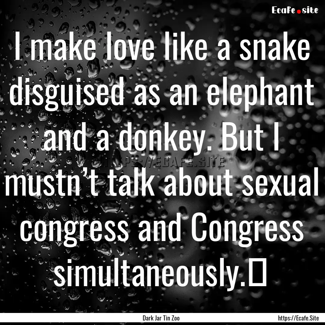 I make love like a snake disguised as an.... : Quote by Dark Jar Tin Zoo